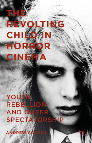 The Revolting Child in Horror Cinema: Youth Rebellion and Queer Spectatorship by Andrew Scahill