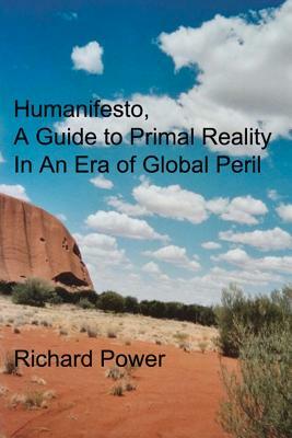 Humanifesto: A Guide to Primal Reality In An Era of Global Peril by Richard Power