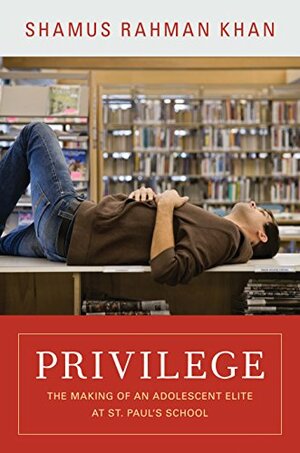 Privilege: The Making of an Adolescent Elite at St. Paul's School by Shamus Rahman Khan