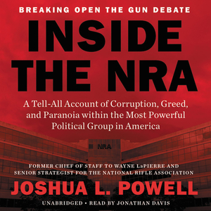 Inside the Nra: A Tell-All Account of Corruption, Greed, and Paranoia Within the Most Powerful Political Group in America by Joshua L. Powell