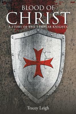 Blood of Christ: A Story of the Templar Knights by Tracey Leigh