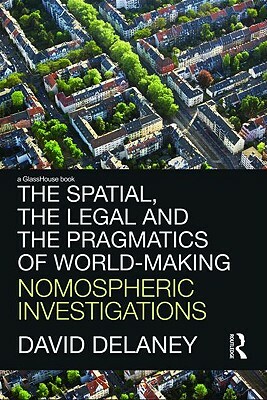 The Spatial, the Legal and the Pragmatics of World-Making: Nomospheric Investigations by David Delaney