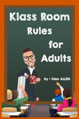 Klass Room Rules for Adults: You have greatness in you! by Glen Allen