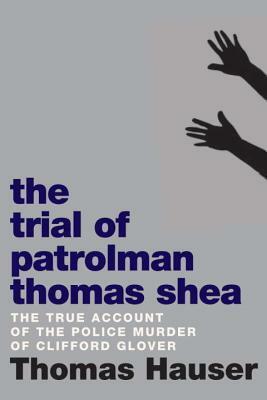 The Trial of Patrolman Thomas Shea: The Police Killing of Clifford Glover by Thomas Hauser