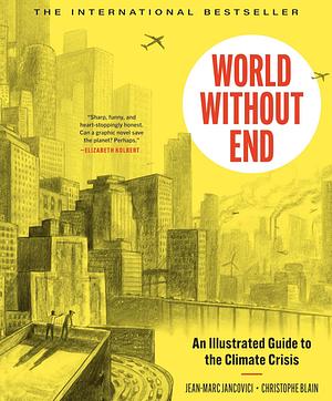 World Without End: An Illustrated Guide to the Climate Crisis—Past, Present, and Our Hope for the Future by Jean-Marc Jancovici, Christophe Blain, Christophe Blain