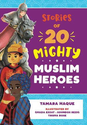 Stories of 20 Mighty Muslim Heroes by Tamara Haque