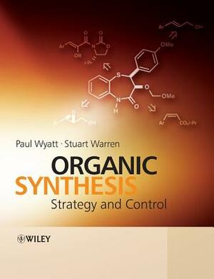 Organic Synthesis: Strategy and Control by Paul Wyatt, Stuart Warren