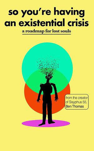 So You're Having an Existential Crisis: A Roadmap for Lost Souls by Ben Thomas