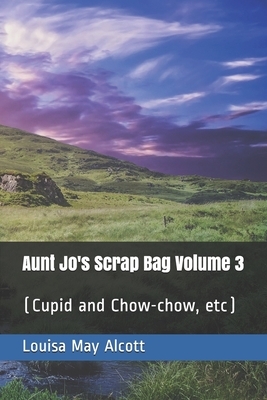 Aunt Jo's Scrap Bag Volume 3: (Cupid and Chow-chow, etc) by Louisa May Alcott