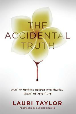 The Accidental Truth: What My Mother's Murder Investigation Taught Me about Life by Lauri Taylor