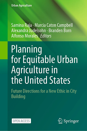 Planning for Equitable Urban Agriculture in the United States by Alexandra Judelsohn, Alfonso Morales, Marcia Caton Campbell, Branden Born, Samina Raja