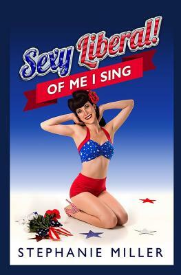 Sexy Liberal! Of Me I Sing by Stephanie Miller