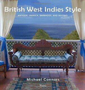 British West Indies Style: Antigua, Jamaica, Barbados, and Beyond by Michael Connors