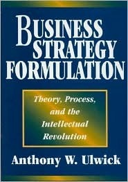 Business Strategy Formulation: Theory, Process, and the Intellectual Revolution by Anthony W. Ulwick