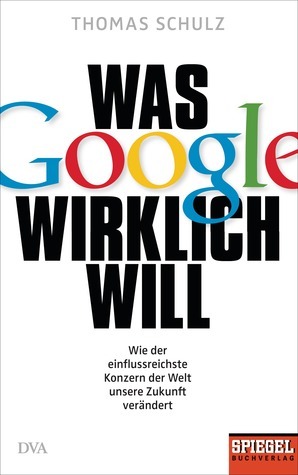 Was Google wirklich will by Thomas Schulz