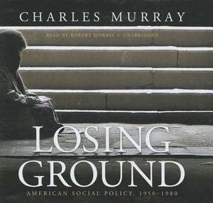 Losing Ground: American Social Policy, 1950-1980 by Charles Murray