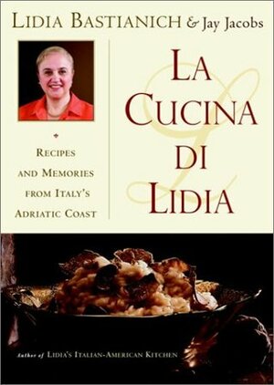 La Cucina Di Lidia: Recipes and Memories from Italy's Adriatic Coast by Jay Jacobs, Lidia Matticchio Bastianich
