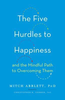 The Five Hurdles to Happiness: And the Mindful Path to Overcoming Them by Mitch Abblett