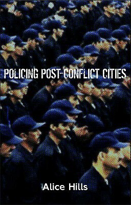 Policing Post-Conflict Cities by Alice Hills