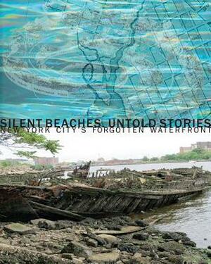 Silent Beaches, Untold Stories: New York City's Forgotten Waterfront by Susan Choi, Elizabeth Gaffney, Elizabeth Albert, Bill Cheng