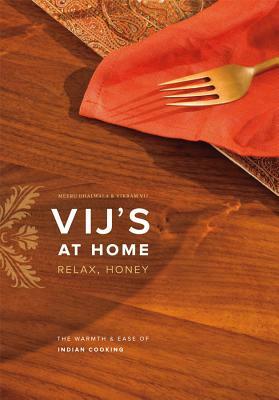 Vij's at Home: Relax, Honey: The Warmth & Ease of Indian Cooking by Meeru Dhalwala, Vikram Vij