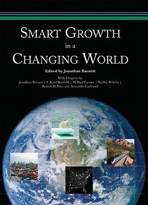 Smart Growth in a Changing World by Armando Carbonell, Paul Farmer, Shelley Poticha, Robert Yaro, F. Kaid Benfield, Jonathan Barnett