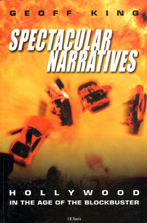 Spectacular Narratives: Hollywood in the Age of the Blockbuster by Geoff King