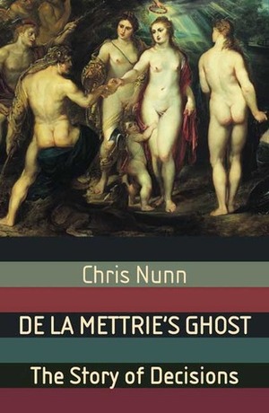 De La Mettrie's Ghost: The Story of Decisions by Chris Nunn
