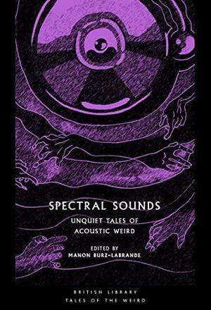 Spectral Sounds: Unquiet Tales of Acoustic Weird by Manon Burz-Labrande