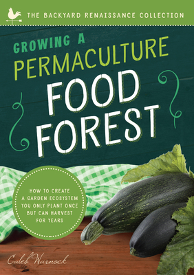 Growing a Permaculture Food Forest: How to Create a Garden Ecosystem You Only Plant Once But Can Harvest for Years by Caleb Warnock