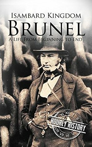 Isambard Kingdom Brunel: A Life From Beginning to End by Hourly History