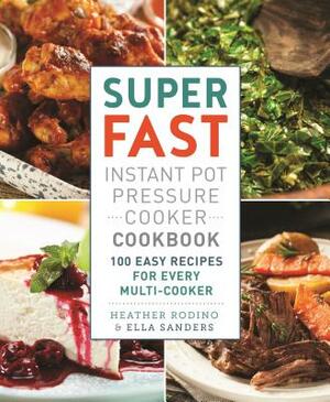 Super Fast Instant Pot Pressure Cooker Cookbook: 100 Easy Recipes for Every Multi-Cooker by Ella Sanders, Heather Rodino