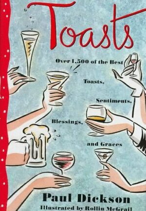Toasts: Over 1,500 of the Best Toasts, Sentiments, Blessings, and Graces by Paul Dickson