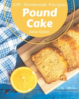 285 Homemade Pound Cake Recipes: Cook it Yourself with Pound Cake Cookbook! by Anna Quinn