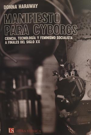 Manifiesto para cyborgs: ciencia, tecnológica y feminismo socialista a finales del siglo XX by Donna Haraway