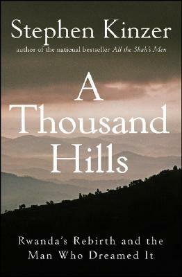 A Thousand Hills: Rwanda's Rebirth and the Man Who Dreamed It by Stephen Kinzer