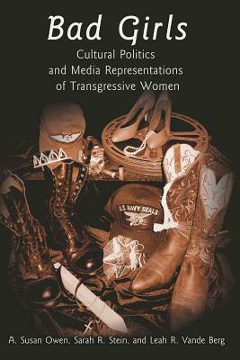 Bad Girls: Cultural Politics and Media Representations of Transgressive Women by Sarah H. Stein, Leah R. Vande Berg, Susan A. Owen