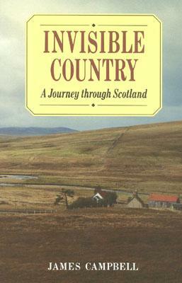 Invisible Country: A Journey Through Scotland by James Campbell