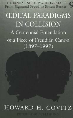 Oedipal Paradigms in Collision: A Centennial Emendation of a Piece of Freudian Canon (1897-1997) by Howard H. Covitz