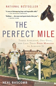The Perfect Mile: Three Athletes, One Goal, and Less Than Four Minutes to Achieve It by Neal Bascomb