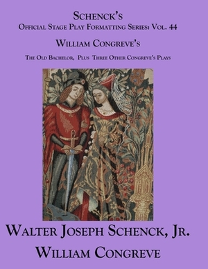 Schenck's Official Stage Play Formatting Series: Vol. 44 William Congreve's The Old Bachelor Plus Three Other Congreve's Plays by Walter Joseph Schenck Jr., William Congreve