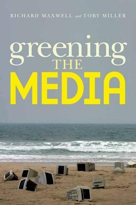 Greening the Media by Richard Maxwell, Toby Miller