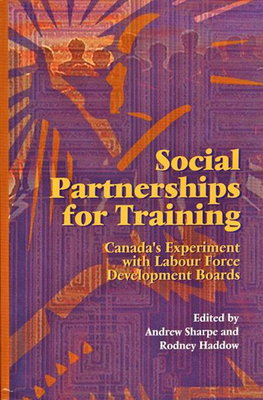 Social Partnerships for Training, Volume 32: Canada's Experiment with Labour Force Development Boards by Andrew Sharpe, Rodney S. Haddow