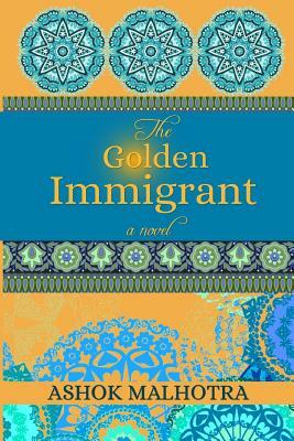 The Golden Immigrant by Ashok Malhotra