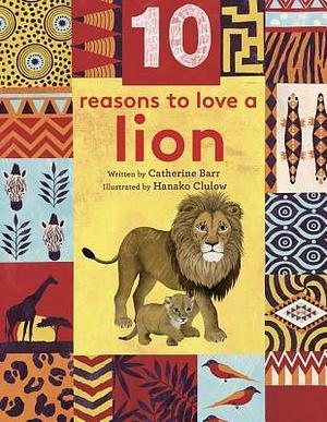 10 Reasons to Love a Lion by Hanako Clulow, Catherine Barr, Catherine Barr