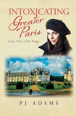 Intoxicating Greater Paris: Loire, Valley of the Kings by Pj Adams