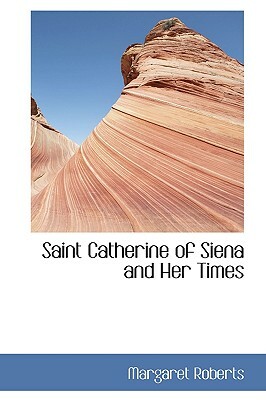 Saint Catherine of Siena and Her Times by Margaret Roberts