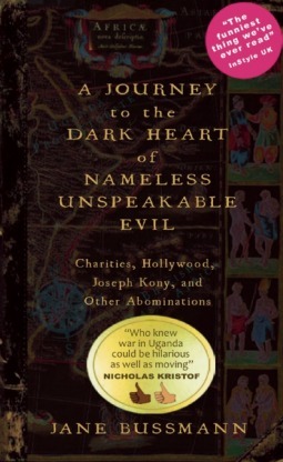 A Journey to the Dark Heart of Nameless Unspeakable Evil: Charities, Hollywood, Joseph Kony, and Other Abominations by Jane Bussmann