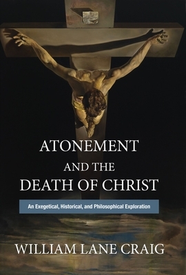Atonement and the Death of Christ: An Exegetical, Historical, and Philosophical Exploration by William Lane Craig