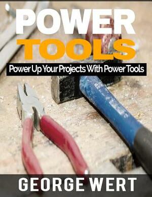 Power Tools: Power Up Your Projects With Power Tools by George Wert